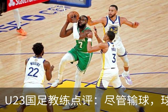 U23国足教练点评：尽管输球，球队表现值得赞赏